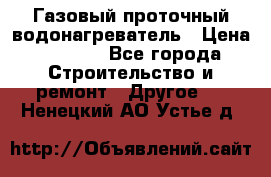 Газовый проточный водонагреватель › Цена ­ 1 800 - Все города Строительство и ремонт » Другое   . Ненецкий АО,Устье д.